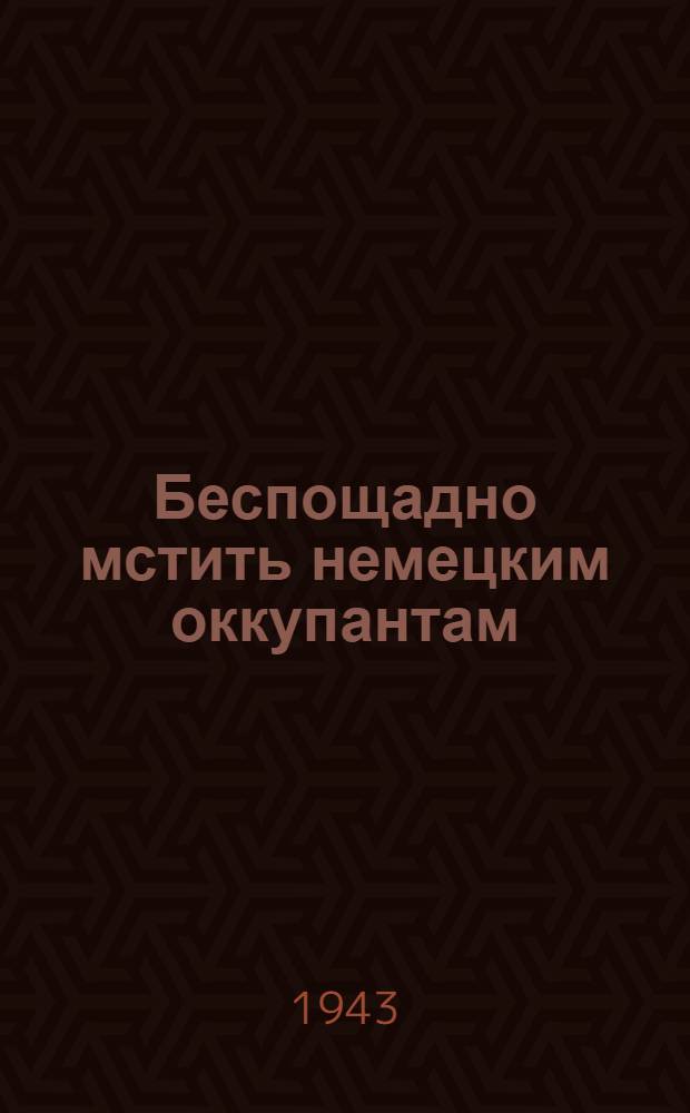 Беспощадно мстить немецким оккупантам : [Сборник I-]. [2]