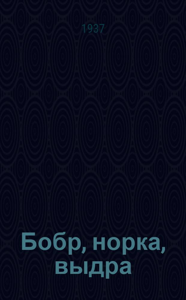 Бобр, норка, выдра : Рассказ для юных натуралистов