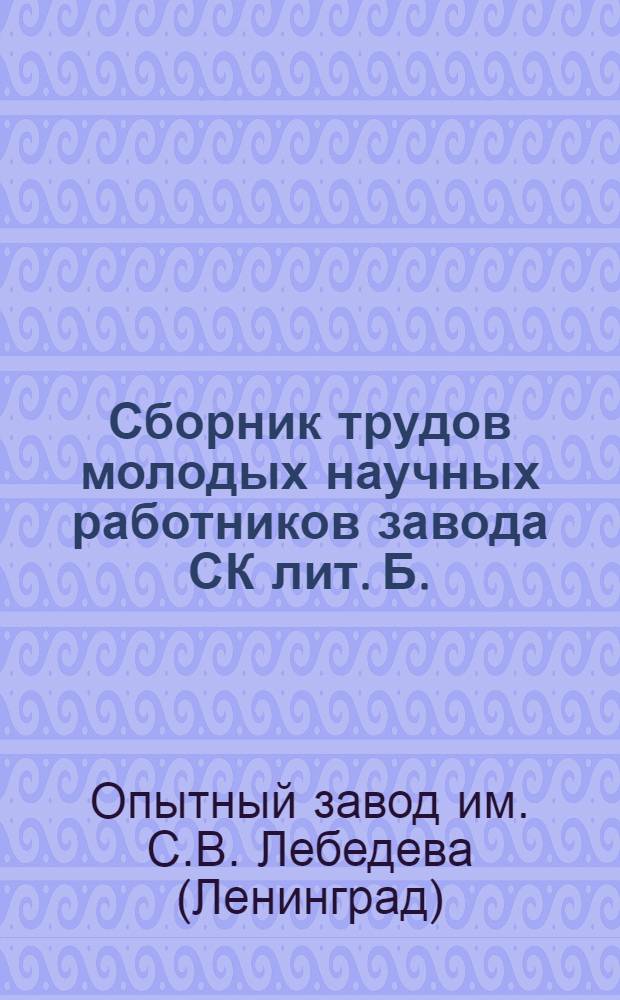 Сборник трудов молодых научных работников завода СК лит. Б.