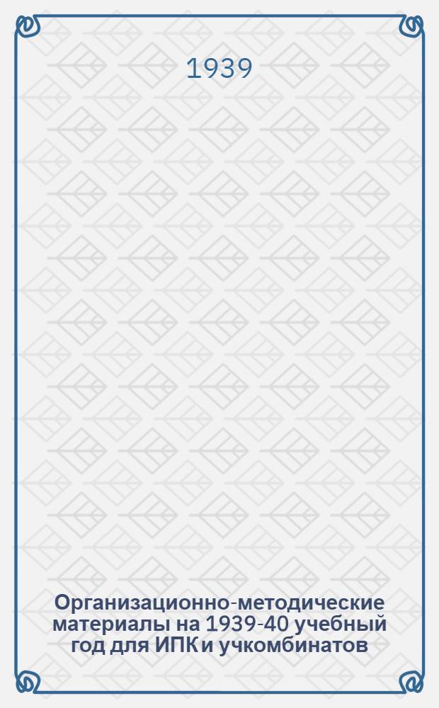 Организационно-методические материалы на 1939-40 учебный год для ИПК и учкомбинатов : I-. 3 : Учебные планы для учебных комбинатов