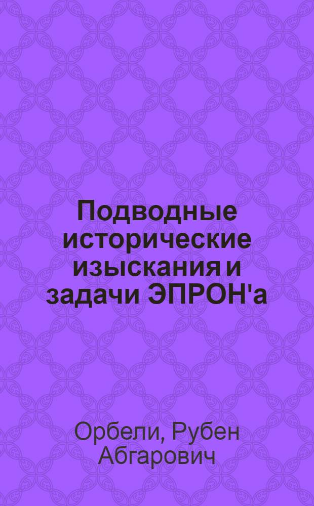 Подводные исторические изыскания и задачи ЭПРОН'а; Челн: Древняя лодка - однодеревка; За развитие подводной археологии / проф. Р.А. Орбели