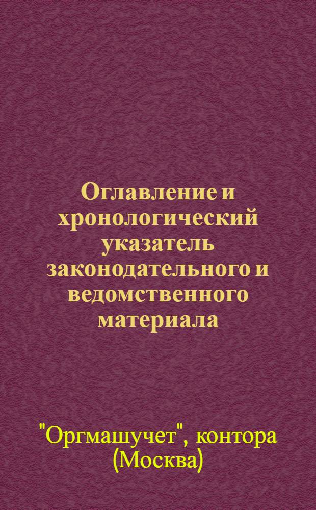 Оглавление и хронологический указатель законодательного и ведомственного материала, помещенного в карточке Оргмашучета : Законы и распоряжения по учету и отчетности в тяжелой промышленности аз 1937 г