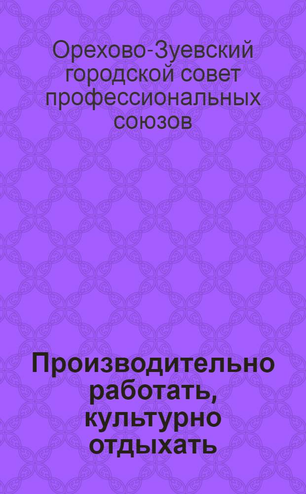 Производительно работать, культурно отдыхать : Культ.-полит. мероприятия по Орехово-Зуеву на авг. 1933 г.
