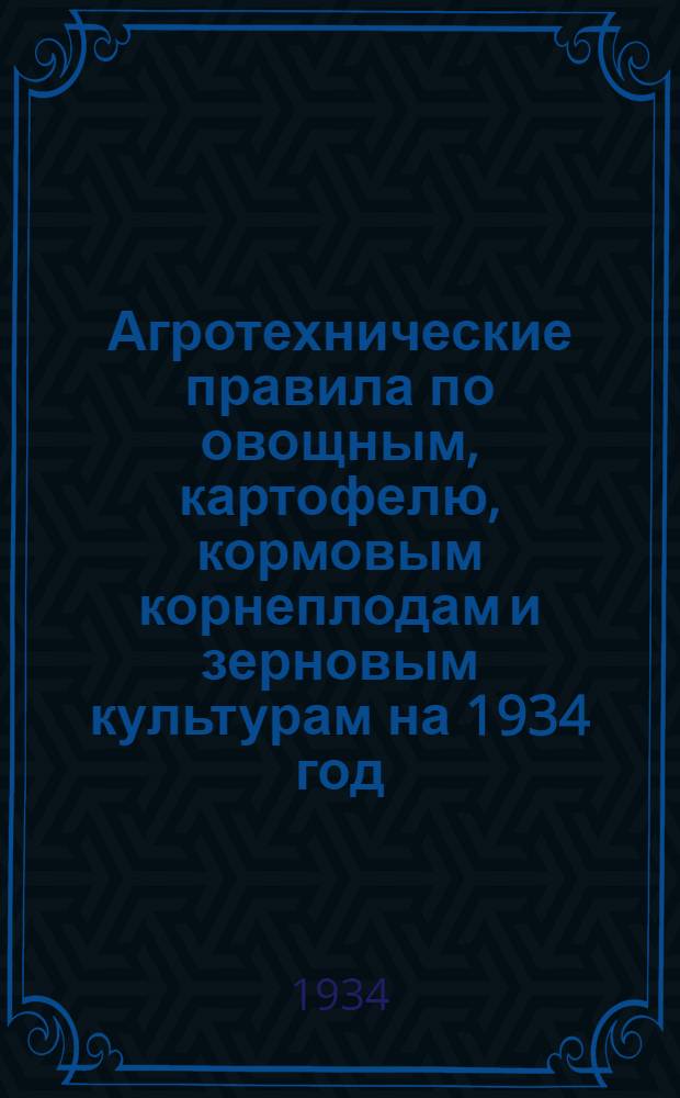 Агротехнические правила по овощным, картофелю, кормовым корнеплодам и зерновым культурам на 1934 год