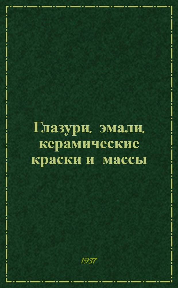 Глазури, эмали, керамические краски и массы : Ч. 1. Ч. 1
