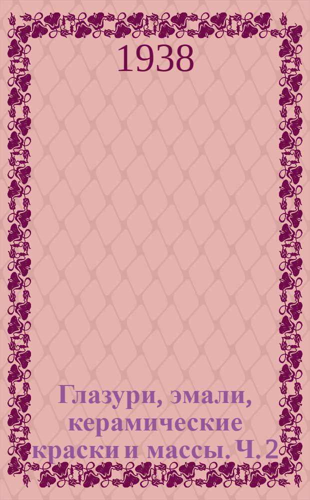 Глазури, эмали, керамические краски и массы. Ч. 2