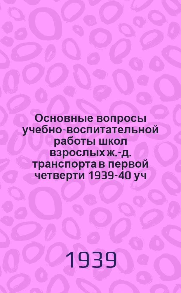 Основные вопросы учебно-воспитательной работы школ взрослых ж.-д. транспорта в первой четверти 1939-40 уч. года