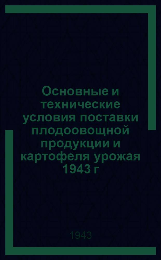 Основные и технические условия поставки плодоовощной продукции и картофеля урожая 1943 г.