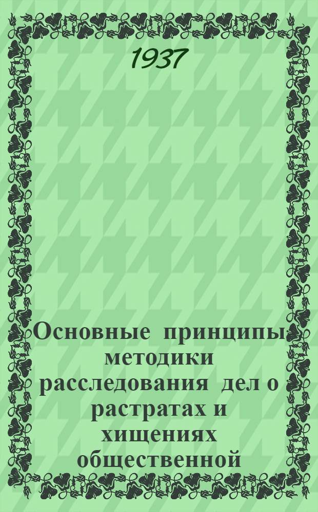 Основные принципы методики расследования дел о растратах и хищениях общественной (социалистической) собственности : Пособие для следователей