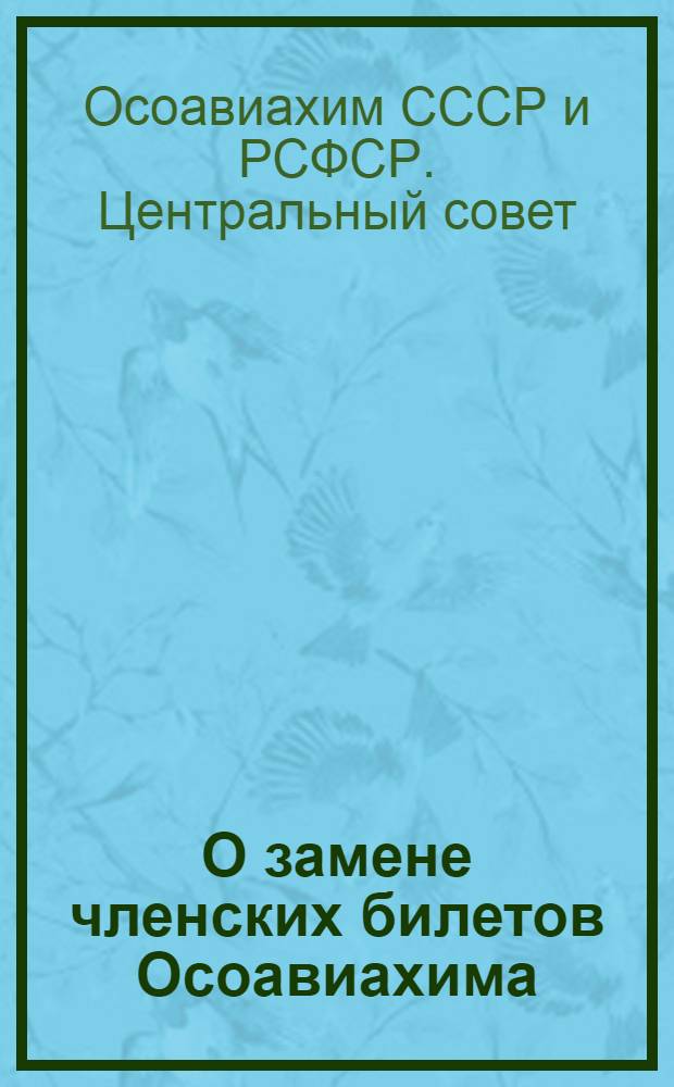 О замене членских билетов Осоавиахима : постановление президиума Центрального совета Осоавиахима СССР : инструкция о порядке проведения замены членских билетов Осоавиахима