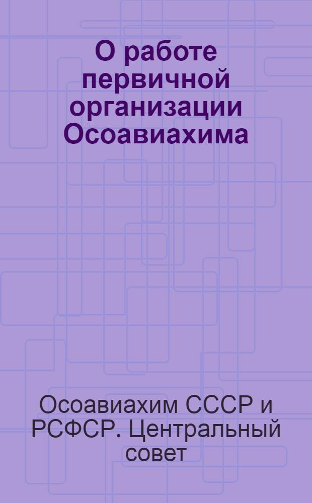 О работе первичной организации Осоавиахима : постановление Президиума ЦС Осоавиахима СССР и РСФСР от 3 апреля 1938 г