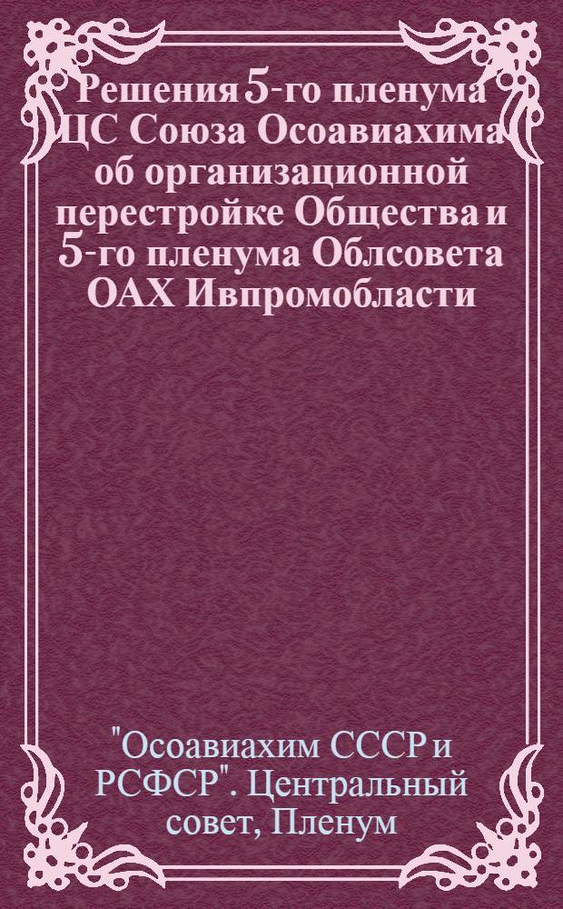 Решения 5-го пленума ЦС Союза Осоавиахима об организационной перестройке Общества и 5-го пленума Облсовета ОАХ Ивпромобласти