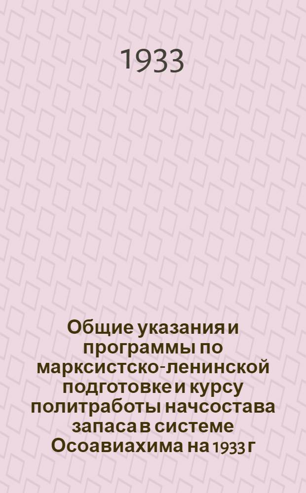 Общие указания и программы по марксистско-ленинской подготовке и курсу политработы начсостава запаса в системе Осоавиахима на 1933 г.