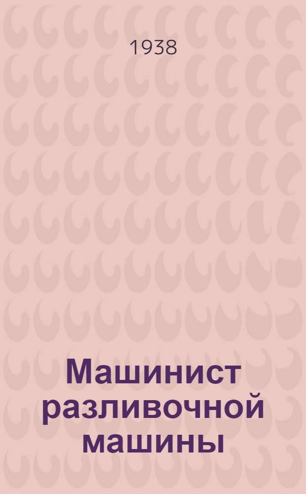 Машинист разливочной машины : Утв. ГУУЗ НКТП в качестве учебника для курсов техминимума