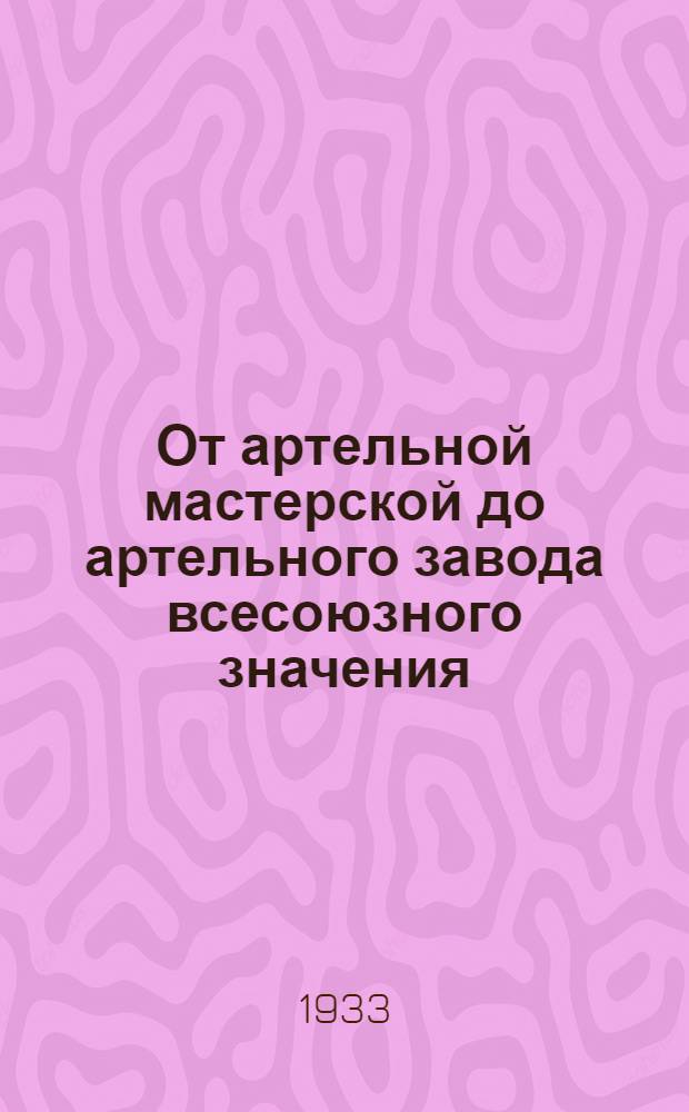 От артельной мастерской до артельного завода всесоюзного значения : (История орг-ции Электромоторного завода малых мощностей Моск. меткопромсоюза)