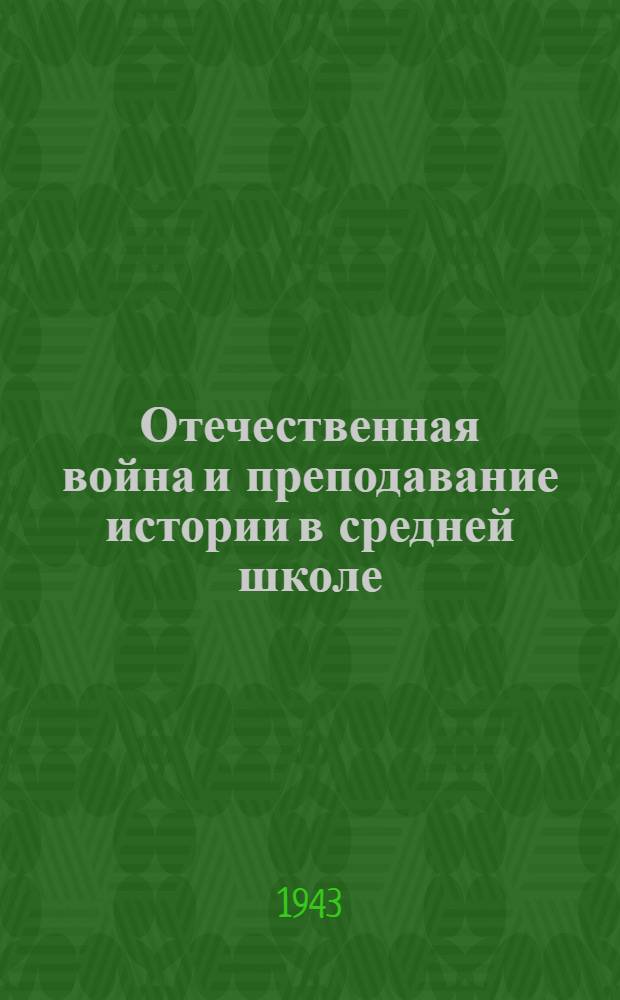 Отечественная война и преподавание истории в средней школе : (Инструкт.-метод. письмо из опыта учителей ж.-д. школ) и др. метод. мат-лы