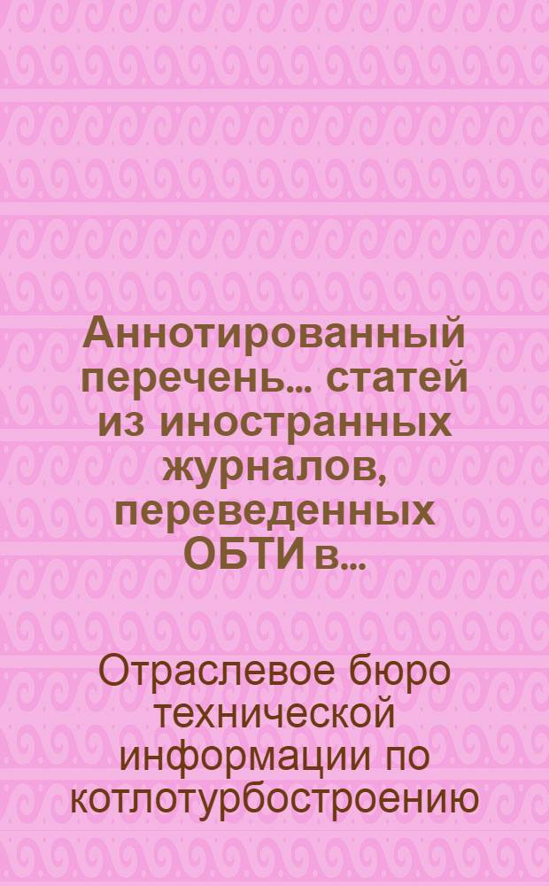 Аннотированный перечень ... статей из иностранных журналов, переведенных ОБТИ в ...