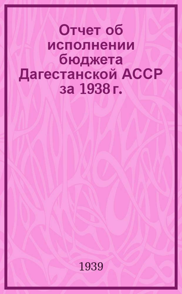 Отчет об исполнении бюджета Дагестанской АССР за 1938 г.