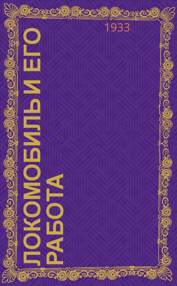 Локомобиль и его работа : Руководство для машинистов, установщиков и приемщиков локомобилей ... Допущено Техпропом НКТП СССР в качестве учеб. пособия для кружков по изуч. техминимума. Ч. 1-. Ч. 1