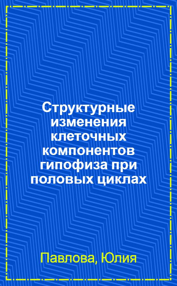 Структурные изменения клеточных компонентов гипофиза при половых циклах : Из морфологич. лаборатории Гос. ин-та эксперимент. эндокринологии Наркомздрава, Москва