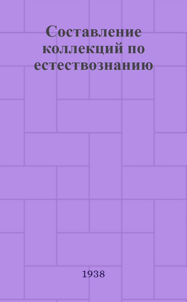 Составление коллекций по естествознанию : Практич. руководство для юных натуралистов