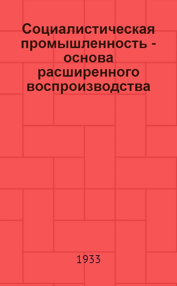 Социалистическая промышленность - основа расширенного воспроизводства : Ч. 1-. Ч. 1