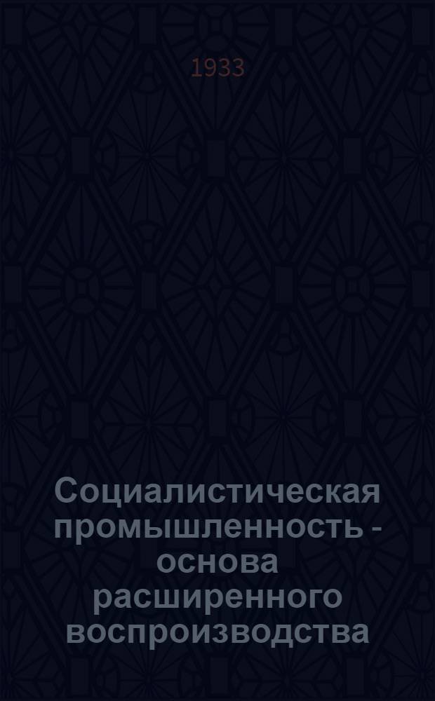 Социалистическая промышленность - основа расширенного воспроизводства : Ч. 1-. Ч. 2