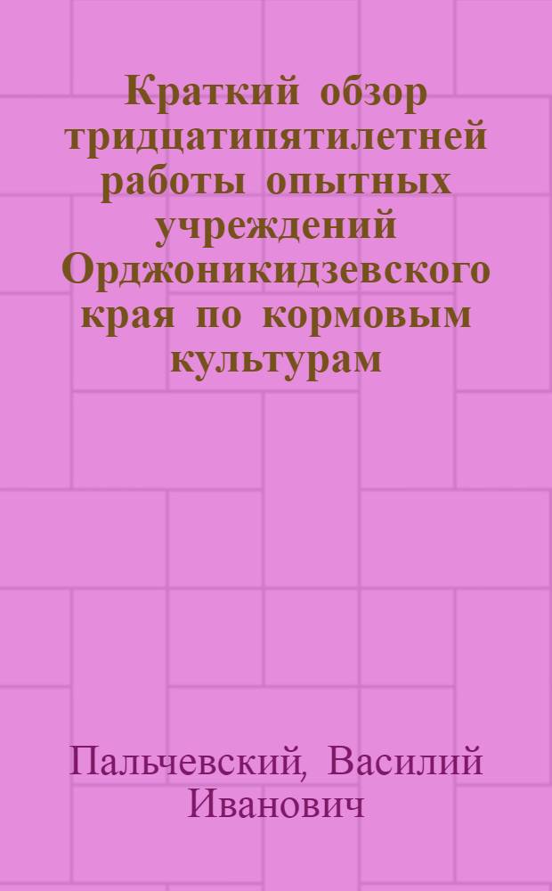 Краткий обзор тридцатипятилетней работы опытных учреждений Орджоникидзевского края по кормовым культурам : (1901-1935 г.)