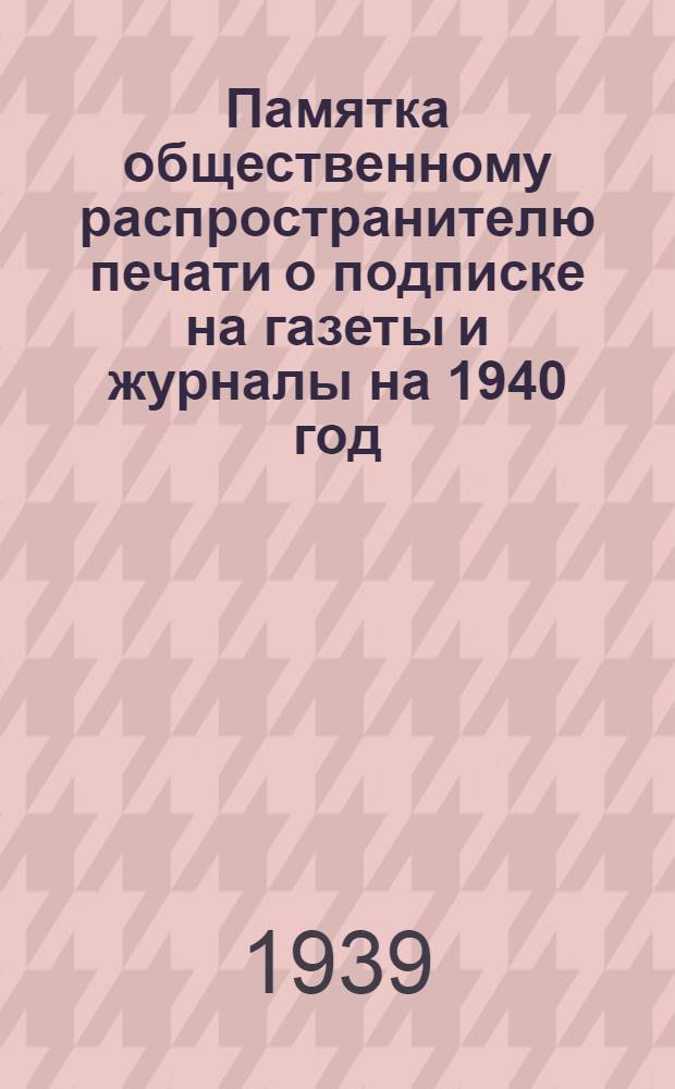 Памятка общественному распространителю печати о подписке на газеты и журналы на 1940 год