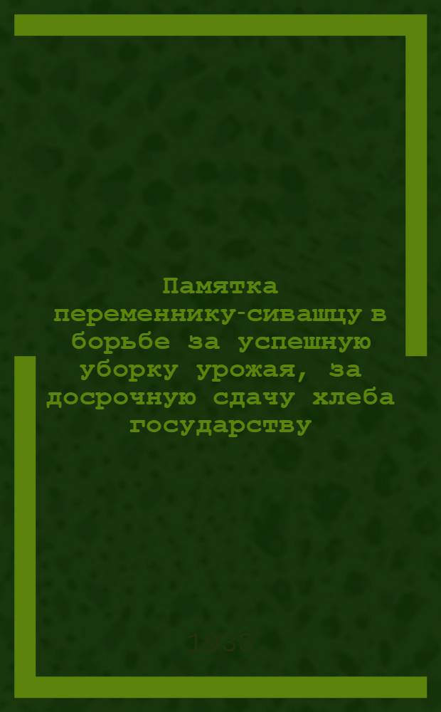 Памятка переменнику-сивашцу в борьбе за успешную уборку урожая, за досрочную сдачу хлеба государству, за большевистские колхозы, за зажиточную жизнь колхозников