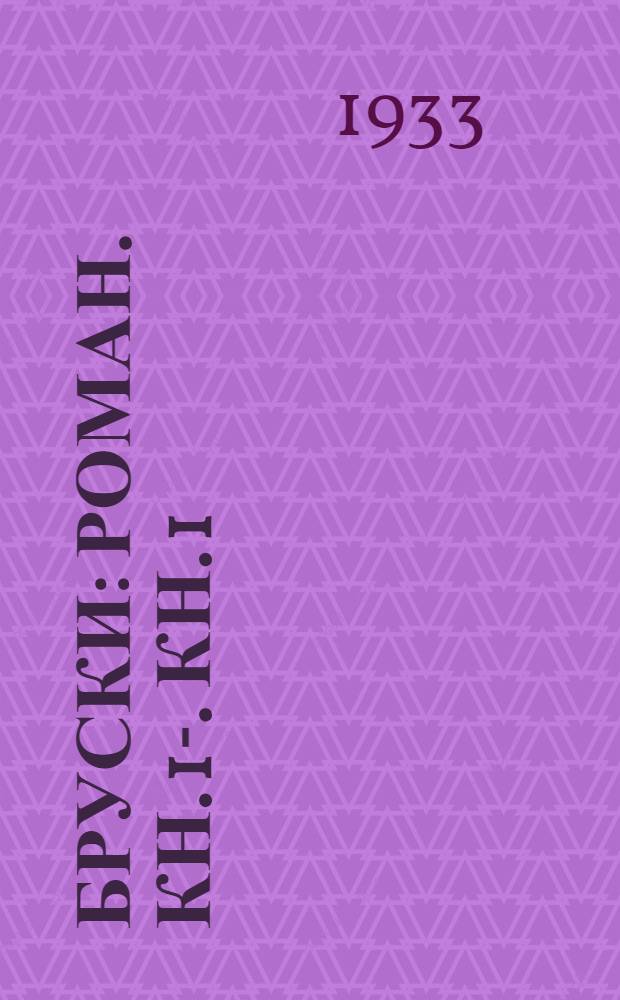 Бруски : [Роман]. Кн. 1-. Кн. 1