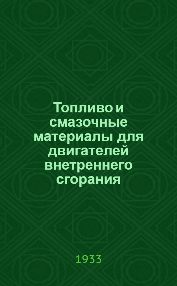 Топливо и смазочные материалы для двигателей внетреннего сгорания : Допущено в качестве учеб. пособия для втузов к изд. в 1933 г. Глав. упр. учеб. заведениями НКТП СССР.Ч. 1-. Ч. 1