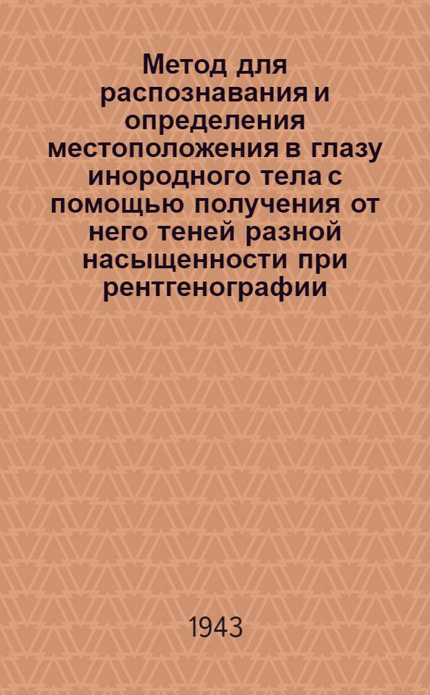 Метод для распознавания и определения местоположения в глазу инородного тела с помощью получения от него теней разной насыщенности при рентгенографии : (Три варианта метода, измерение величины глаза с помощью предлагаемого метода)