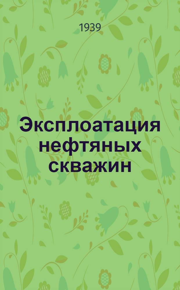 Эксплоатация нефтяных скважин : Учебник для курсов мастеров социалистического труда. Ч. 1-