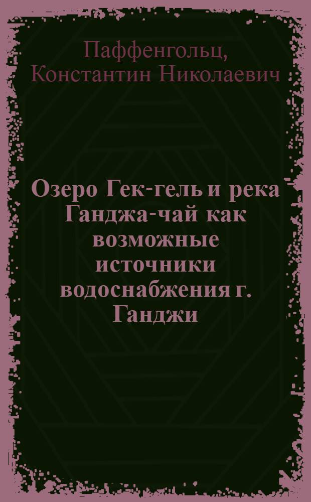 Озеро Гек-гель и река Ганджа-чай как возможные источники водоснабжения г. Ганджи (Азербайджанская ССР) : С 4 табл