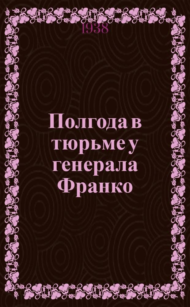 Полгода в тюрьме у генерала Франко : (Хроника пережитого)