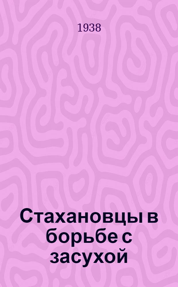 Стахановцы в борьбе с засухой : Опыт работы орденоносцев тт. Пенькова А.И., Курсакова Б.И., Мещерякова П.И. и Савочкина К.С