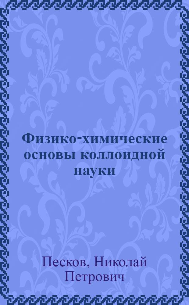 Физико-химические основы коллоидной науки : Допущено в качестве учебника к изд. в 1934 г. Ком-том по высш. техн. образ. при ЦИК СССР