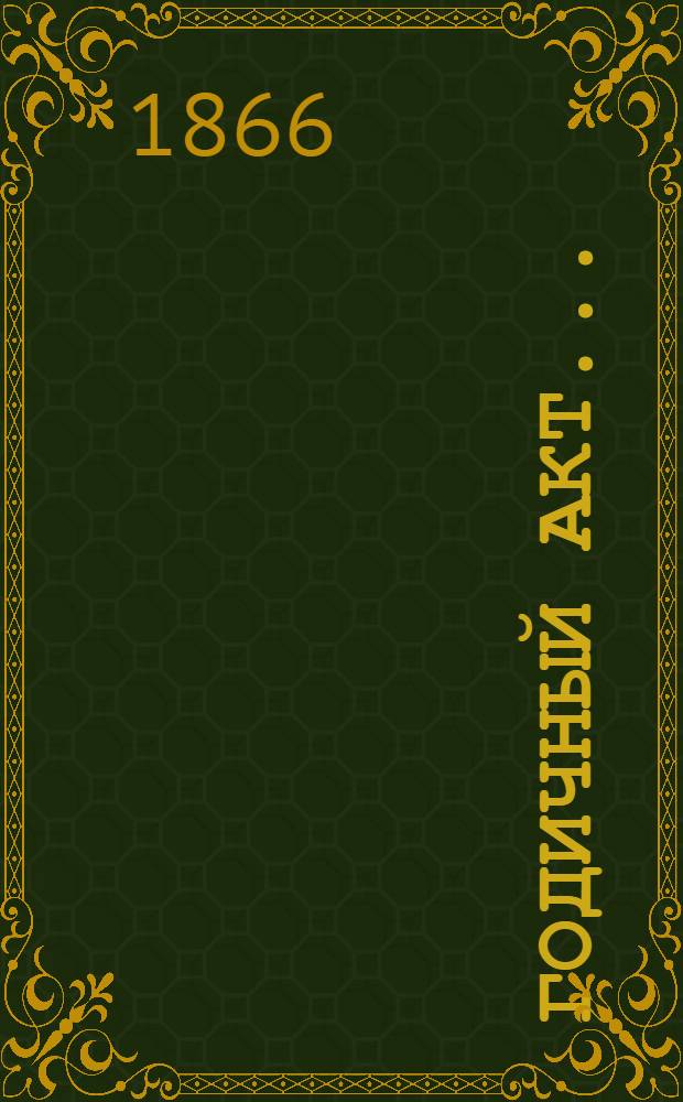 Годичный акт .. : Отчет о состоянии и деятельности Имп. С.-Петербургского университета ... бывший 26 сентября 1865 года : Записка о действиях Санкт-Петербургского университета и его членов в 1864-5 академическом году. Речи профессора М.И. Сухомлинова и Пинто