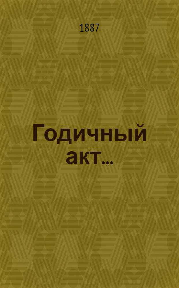 Годичный акт .. : Отчет о состоянии и деятельности Имп. С.-Петербургского университета ... 8 февраля 1887 года : Отчет ... за 1886 год, читанный профессором Н.Л. Дювернуа и речи профессора А.М. Позднеева, приват-доцента П.А. Морозова и А.И. Незеленова