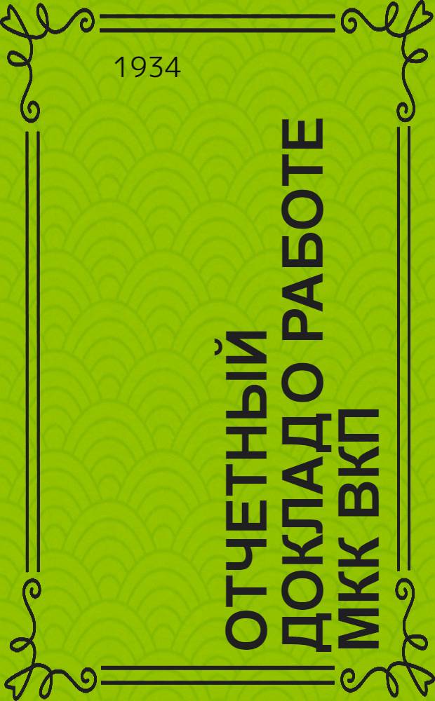 Отчетный доклад о работе МКК ВКП(б) на IV областной и III городской конференции ВКП(б) (22 янв. 1934 г.)