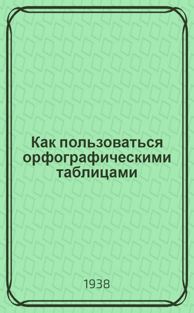 Как пользоваться орфографическими таблицами : Метод. указания для учителей начальных школ : Утв. НКП УССР