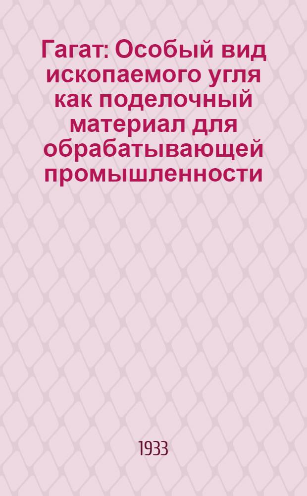 Гагат : Особый вид ископаемого угля как поделочный материал для обрабатывающей промышленности. Ч. 1-