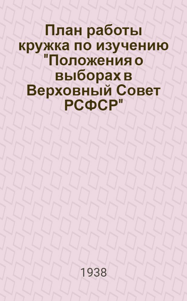 План работы кружка по изучению "Положения о выборах в Верховный Совет РСФСР" (рекомендуемый парткабинетом МК и МГК ВКП(б))