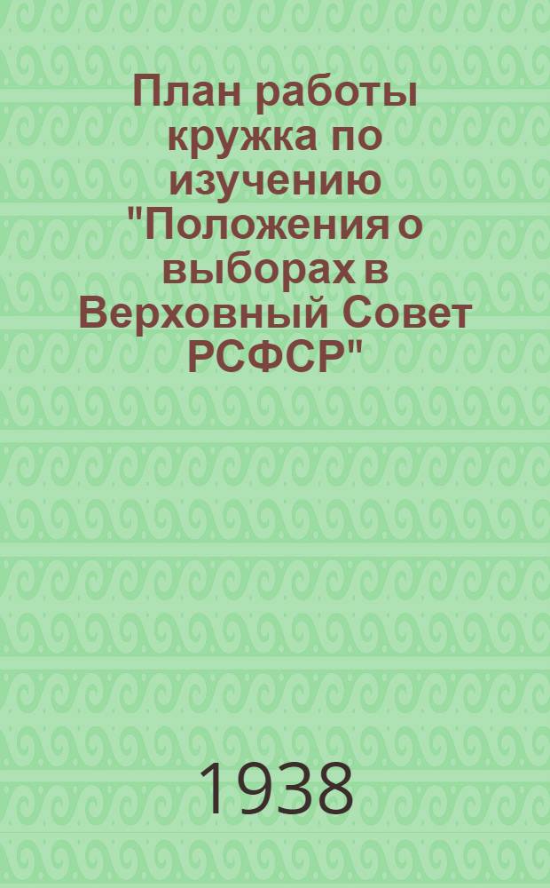 План работы кружка по изучению "Положения о выборах в Верховный Совет РСФСР"; (Рекомендуемый парткабинетом МК и МГК ВКП(б))