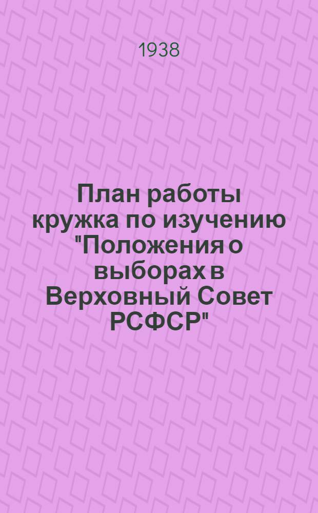 План работы кружка по изучению "Положения о выборах в Верховный Совет РСФСР" (рекомендуемый парткабинетом МК и МГК ВКП(б))