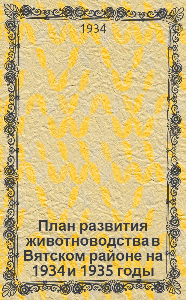 План развития животноводства в Вятском районе на 1934 и 1935 годы : Сборник материалов