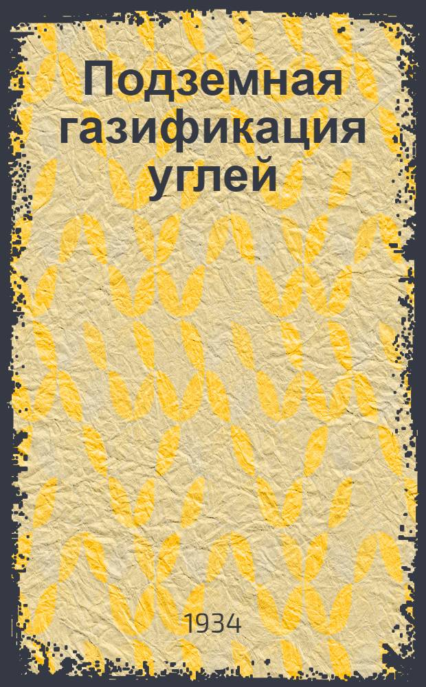 Подземная газификация углей : Научно-техн. журн. : Орган Подземгаза НКТП СССР