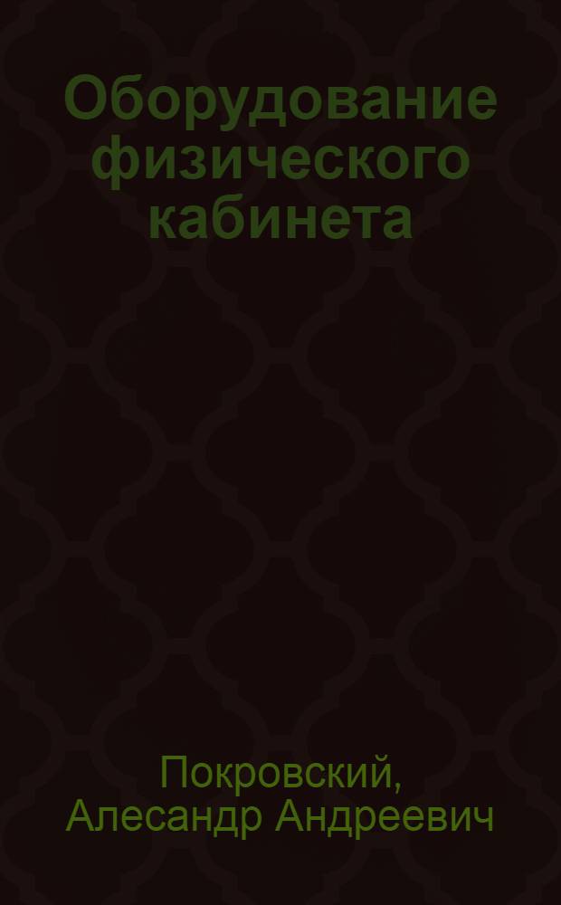 Оборудование физического кабинета : Пособие для препод. физики в средн. школе : Допущено Коллегией Наркомпроса РСФСР