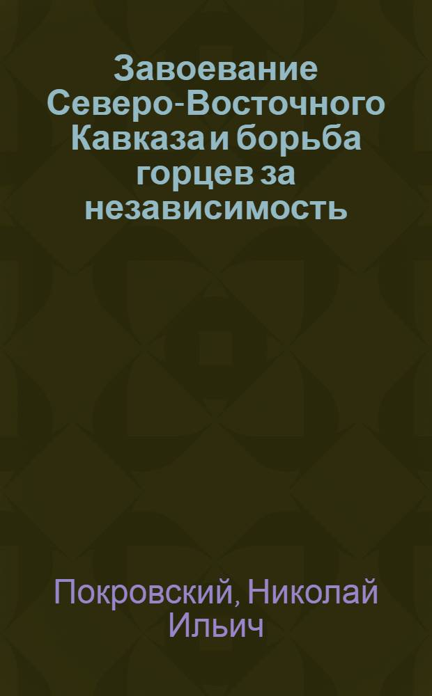Завоевание Северо-Восточного Кавказа и борьба горцев за независимость : Тезисы к дисс. на соискание ученой степени д-ра историч. наук